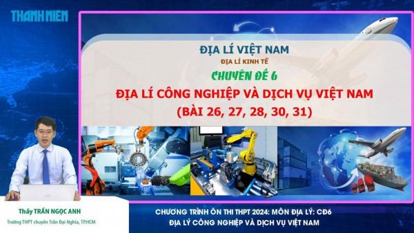 Bí quyết ôn thi tốt nghiệp THPT đạt điểm cao: Địa lý công nghiệp và dịch vụ