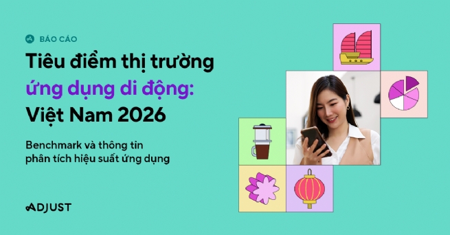 Dữ liệu từ Adjust: Thị trường Ứng dụng di động Việt Nam đạt những cột mốc mới trong năm 2026 Dữ liệu từ Adjust: Thị trường Ứng dụng di động Việt Nam đạt những cột mốc mới trong năm 2026